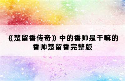 《楚留香传奇》中的香帅是干嘛的 香帅楚留香完整版